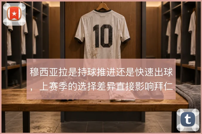 穆西亚拉是持球推进还是快速出球，上赛季的选择差异直接影响拜仁进攻节奏