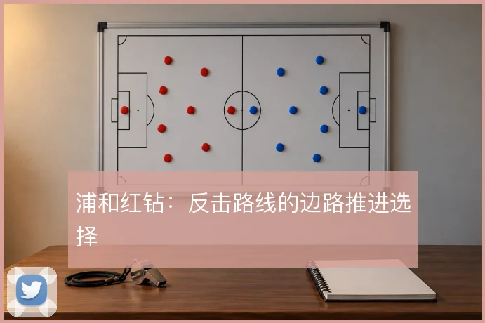 浦和红钻:反击路线的边路推进选择