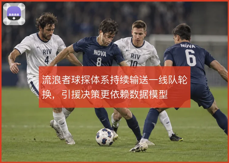 流浪者球探体系持续输送一线队轮换，引援决策更依赖数据模型