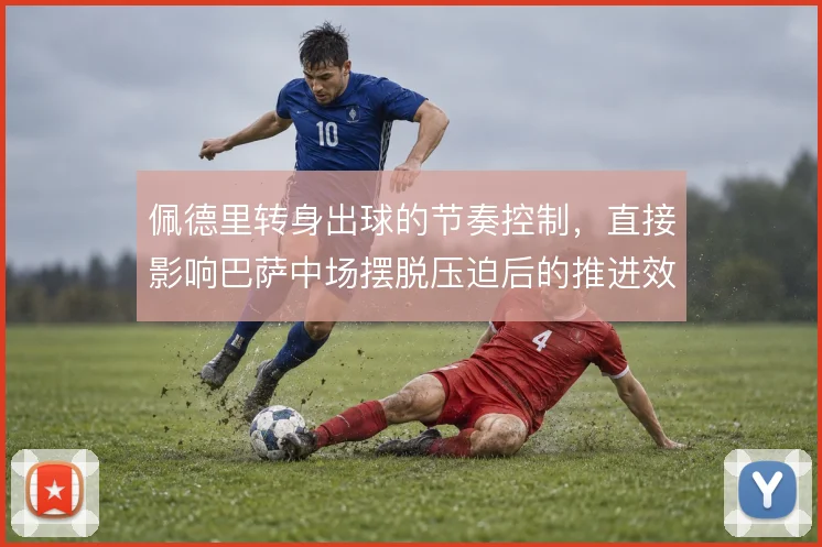 佩德里转身出球的节奏控制，直接影响巴萨中场摆脱压迫后的推进效率