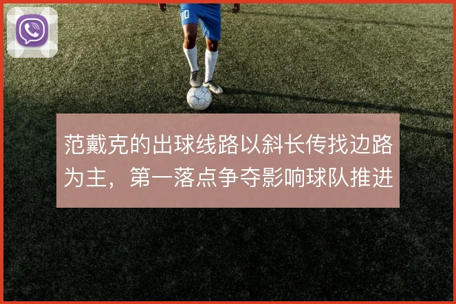 范戴克的出球线路以斜长传找边路为主，第一落点争夺影响球队推进节奏