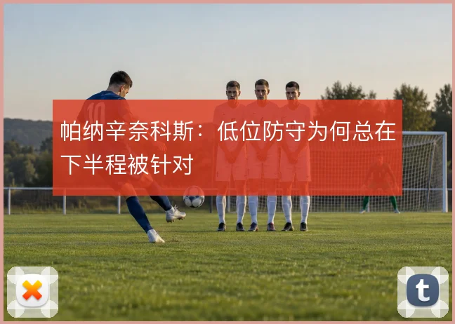 帕纳辛奈科斯：低位防守为何总在下半程被针对
