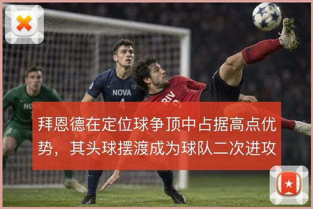 拜恩德在定位球争顶中占据高点优势，其头球摆渡成为球队二次进攻的支点