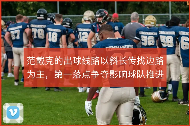 范戴克的出球线路以斜长传找边路为主，第一落点争夺影响球队推进节奏