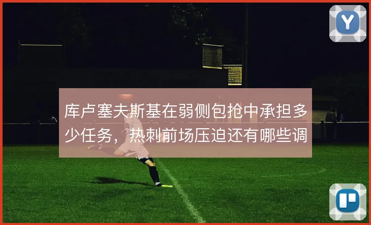 库卢塞夫斯基在弱侧包抢中承担多少任务,热刺前场压迫还有哪些调整空间