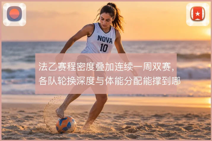 法乙赛程密度叠加连续一周双赛，各队轮换深度与体能分配能撑到哪一步