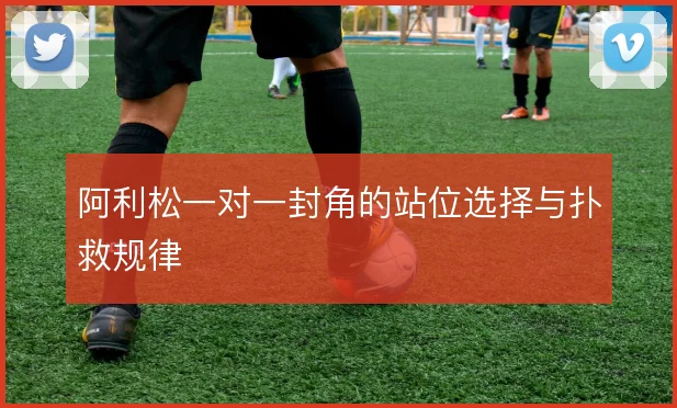 阿利松一对一封角的站位选择与扑救规律