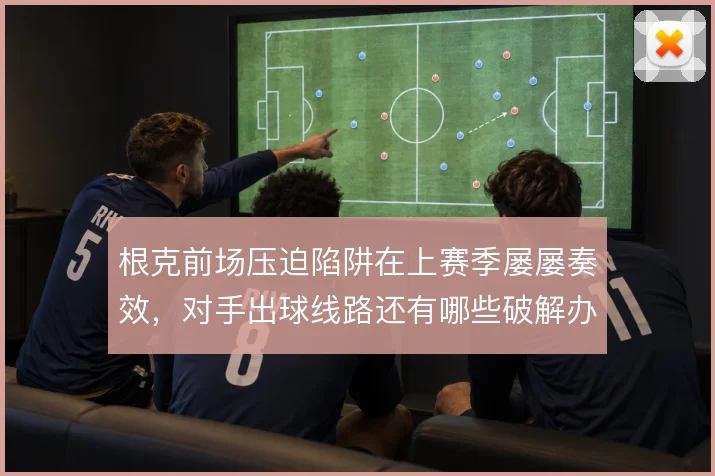 根克前场压迫陷阱在上赛季屡屡奏效,对手出球线路还有哪些破解办法