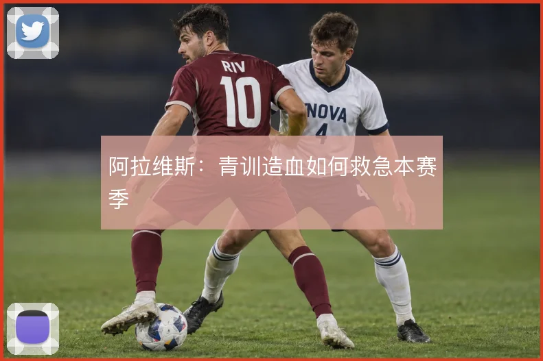 阿拉维斯:青训造血如何救急本赛季