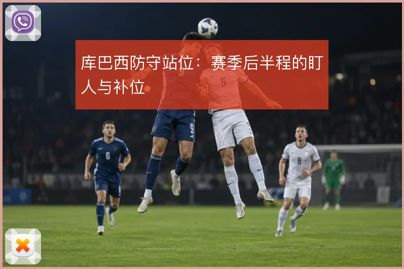 库巴西防守站位：赛季后半程的盯人与补位