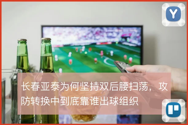 长春亚泰为何坚持双后腰扫荡,攻防转换中到底靠谁出球组织