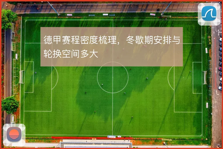 德甲赛程密度梳理,冬歇期安排与轮换空间多大