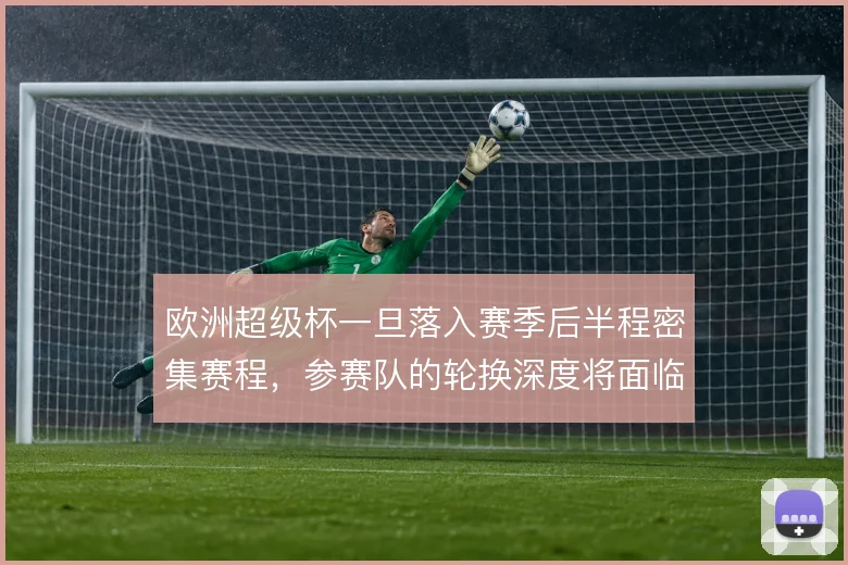 欧洲超级杯一旦落入赛季后半程密集赛程，参赛队的轮换深度将面临直接考验