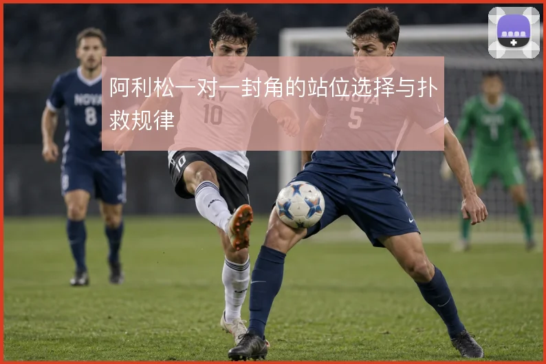阿利松一对一封角的站位选择与扑救规律