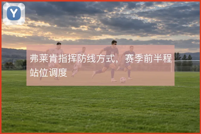 弗莱肯指挥防线方式，赛季前半程站位调度