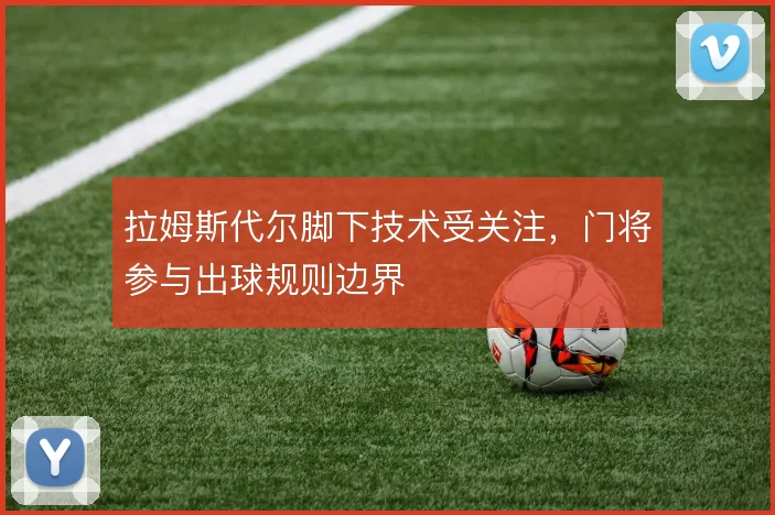 拉姆斯代尔脚下技术受关注,门将参与出球规则边界