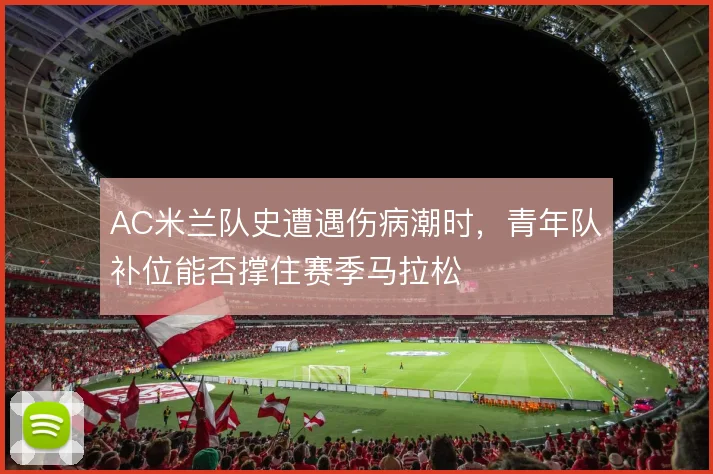 AC米兰队史遭遇伤病潮时，青年队补位能否撑住赛季马拉松
