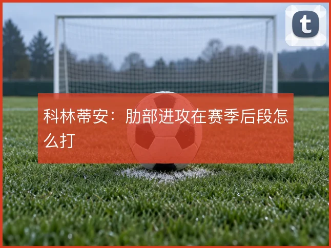 科林蒂安:肋部进攻在赛季后段怎么打
