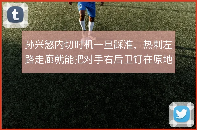 孙兴慜内切时机一旦踩准，热刺左路走廊就能把对手右后卫钉在原地