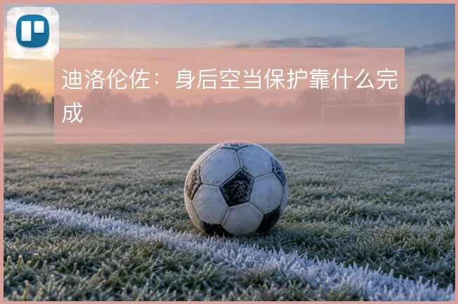 迪洛伦佐：身后空当保护靠什么完成