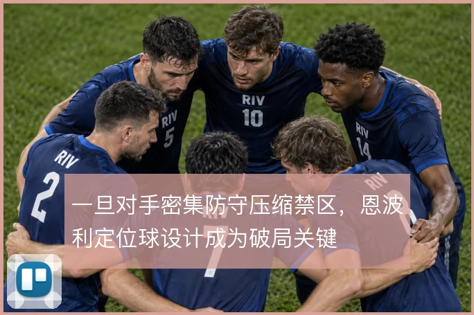 一旦对手密集防守压缩禁区,恩波利定位球设计成为破局关键