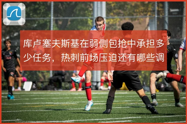 库卢塞夫斯基在弱侧包抢中承担多少任务，热刺前场压迫还有哪些调整空间