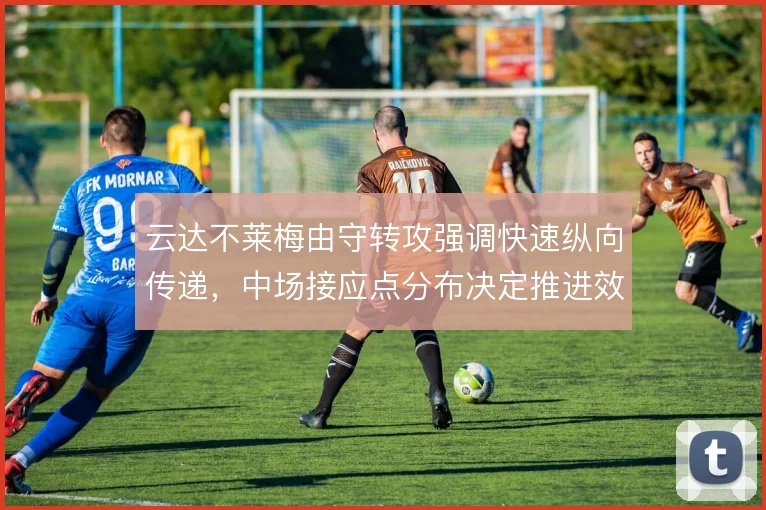 云达不莱梅由守转攻强调快速纵向传递，中场接应点分布决定推进效率
