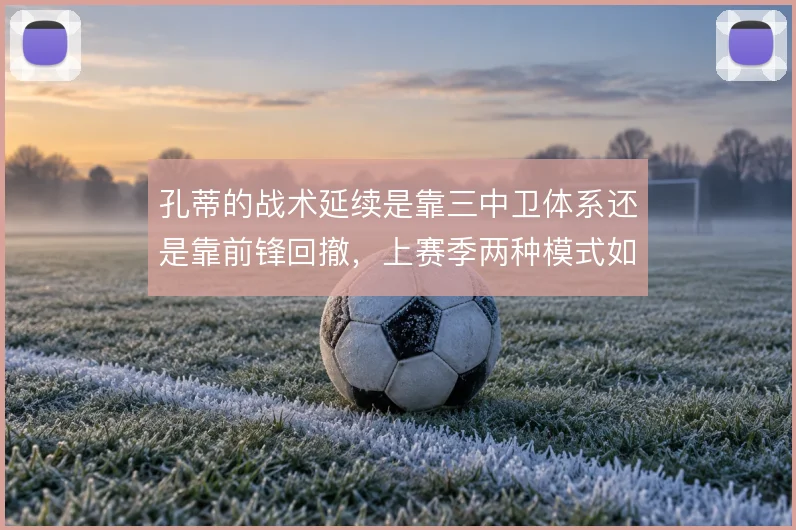 孔蒂的战术延续是靠三中卫体系还是靠前锋回撤，上赛季两种模式如何切换