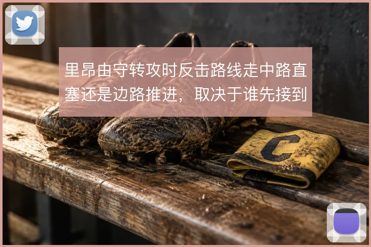 里昂由守转攻时反击路线走中路直塞还是边路推进，取决于谁先接到球