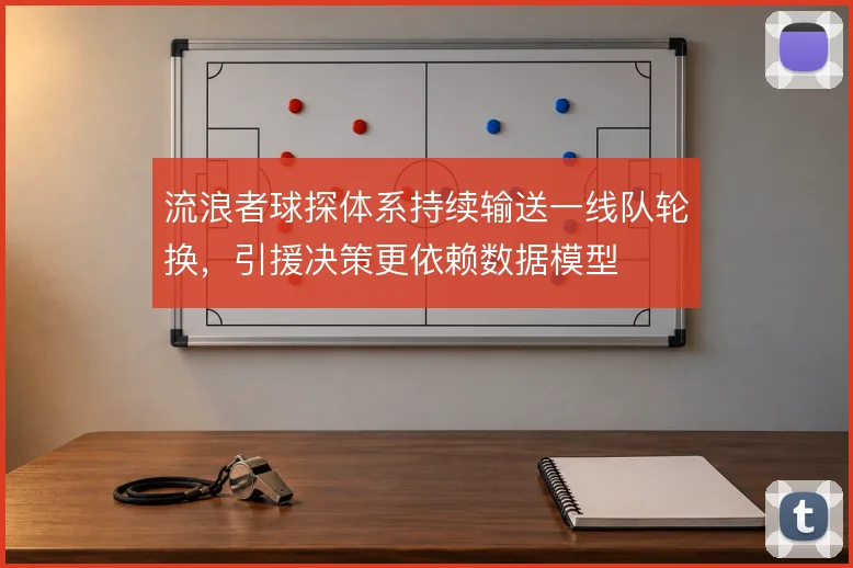流浪者球探体系持续输送一线队轮换，引援决策更依赖数据模型
