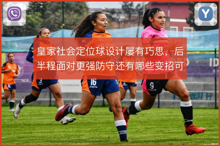 皇家社会定位球设计屡有巧思,后半程面对更强防守还有哪些变招可用