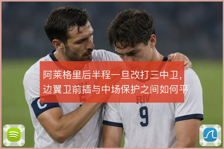 阿莱格里后半程一旦改打三中卫,边翼卫前插与中场保护之间如何平衡