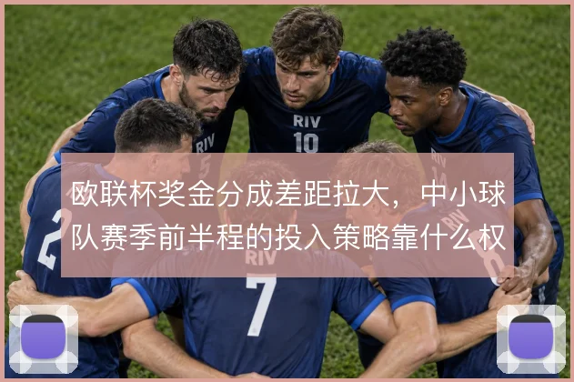 欧联杯奖金分成差距拉大，中小球队赛季前半程的投入策略靠什么权衡