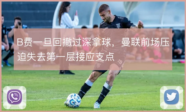 B费一旦回撤过深拿球,曼联前场压迫失去第一层接应支点