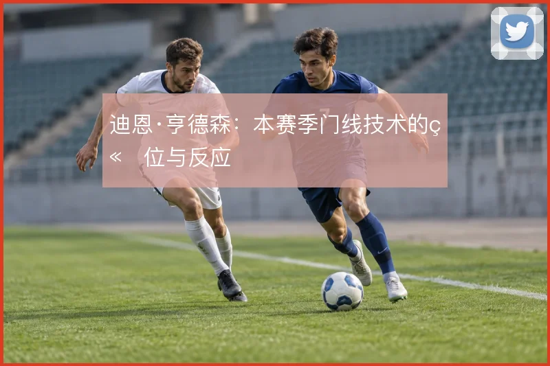 迪恩·亨德森：本赛季门线技术的站位与反应