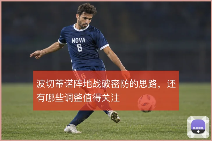 波切蒂诺阵地战破密防的思路,还有哪些调整值得关注