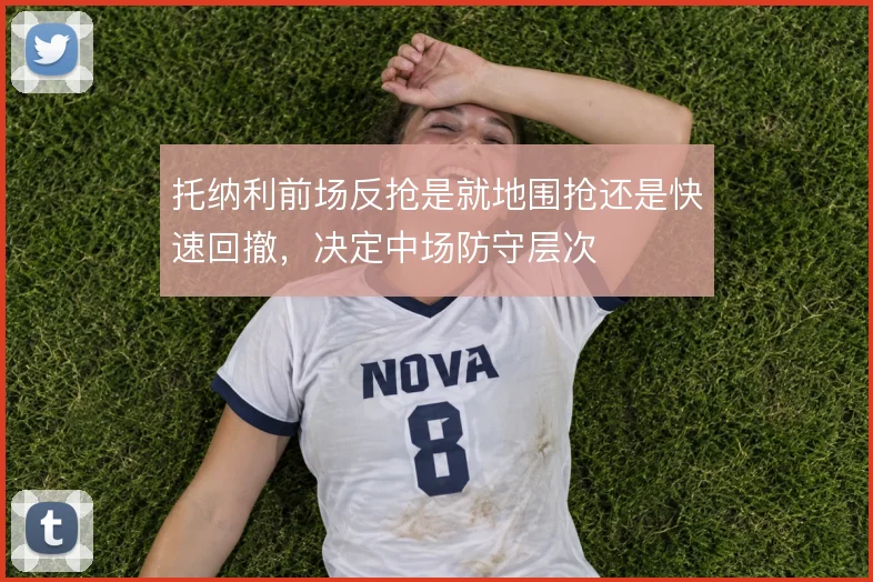 托纳利前场反抢是就地围抢还是快速回撤，决定中场防守层次