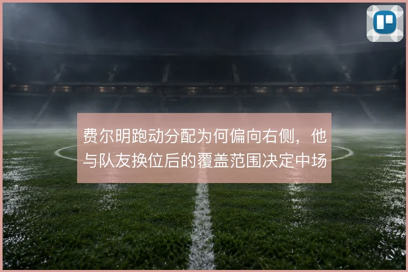 费尔明跑动分配为何偏向右侧，他与队友换位后的覆盖范围决定中场平衡