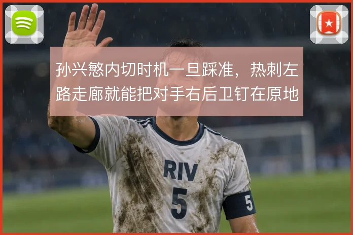 孙兴慜内切时机一旦踩准,热刺左路走廊就能把对手右后卫钉在原地