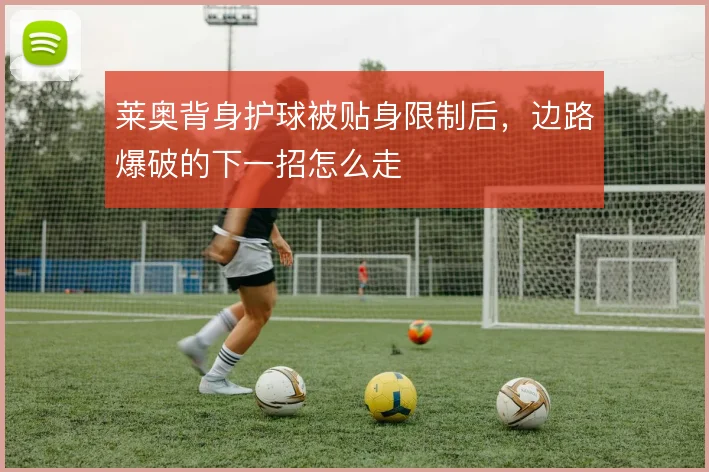 莱奥背身护球被贴身限制后,边路爆破的下一招怎么走