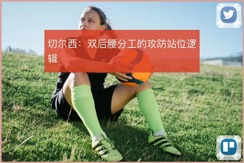 切尔西:双后腰分工的攻防站位逻辑