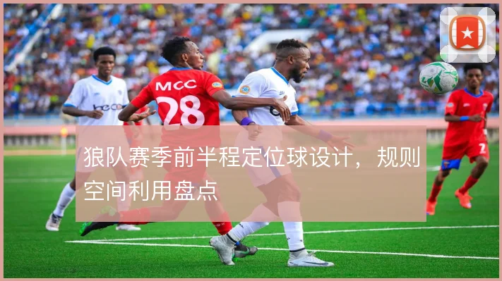 狼队赛季前半程定位球设计，规则空间利用盘点