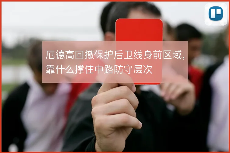 厄德高回撤保护后卫线身前区域,靠什么撑住中路防守层次