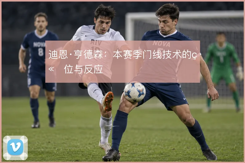 迪恩·亨德森：本赛季门线技术的站位与反应