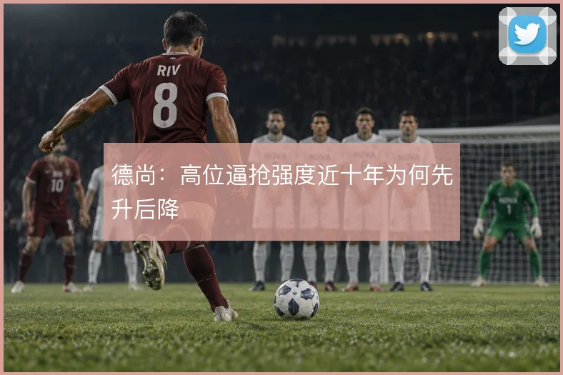 德尚：高位逼抢强度近十年为何先升后降