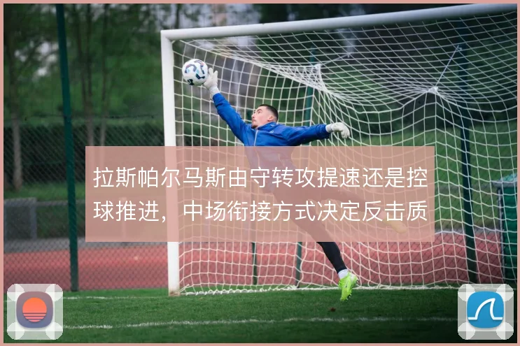 拉斯帕尔马斯由守转攻提速还是控球推进，中场衔接方式决定反击质量