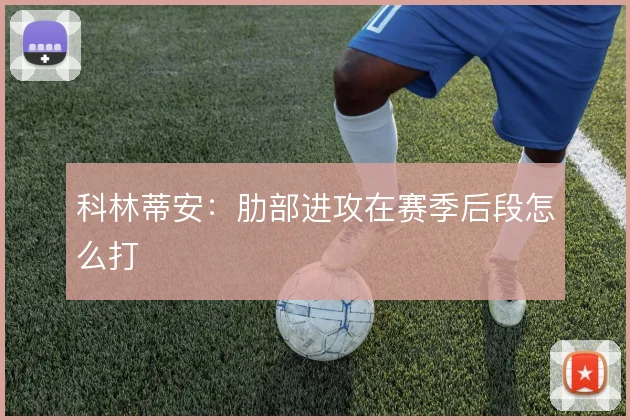 科林蒂安:肋部进攻在赛季后段怎么打