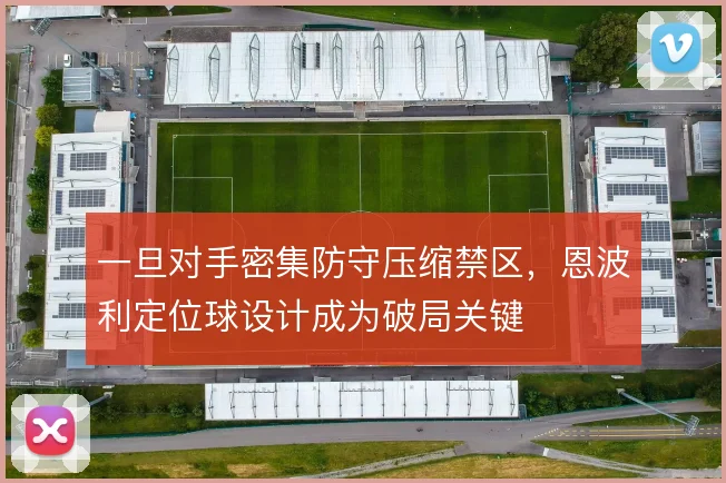 一旦对手密集防守压缩禁区,恩波利定位球设计成为破局关键