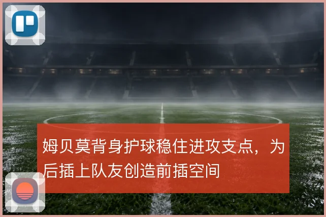 姆贝莫背身护球稳住进攻支点，为后插上队友创造前插空间