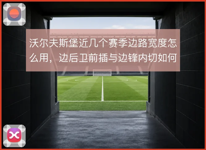 沃尔夫斯堡近几个赛季边路宽度怎么用,边后卫前插与边锋内切如何取舍